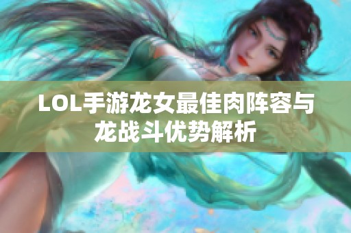 LOL手游龙女最佳肉阵容与龙战斗优势解析
