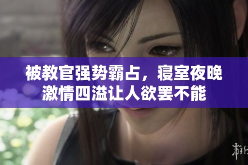 被教官强势霸占，寝室夜晚激情四溢让人欲罢不能