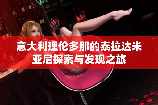 意大利理伦多那的泰拉达米亚尼探索与发现之旅