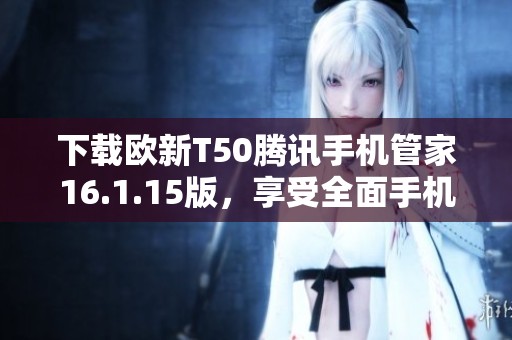下载欧新T50腾讯手机管家16.1.15版，享受全面手机管理服务