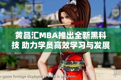 黄品汇MBA推出全新黑科技 助力学员高效学习与发展