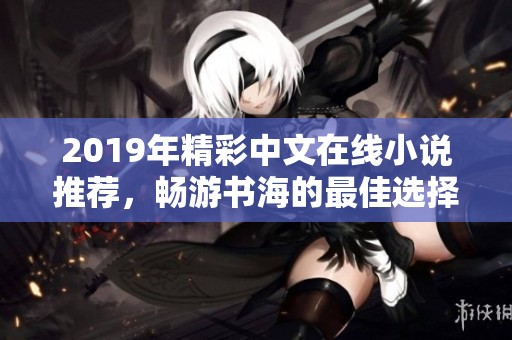 2019年精彩中文在线小说推荐，畅游书海的最佳选择