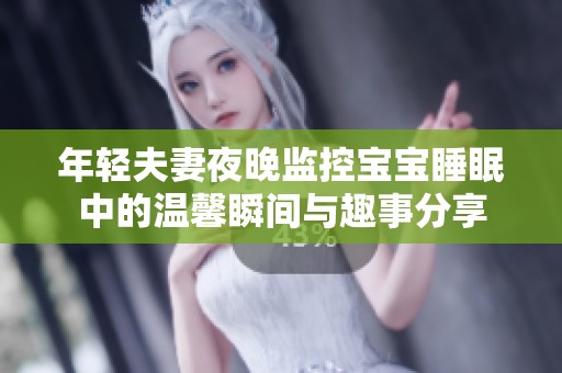 年轻夫妻夜晚监控宝宝睡眠中的温馨瞬间与趣事分享