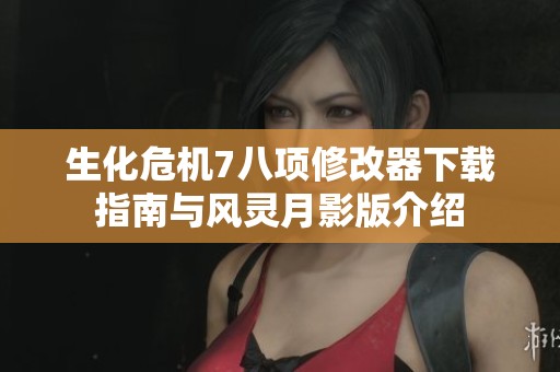 生化危机7八项修改器下载指南与风灵月影版介绍