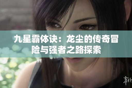 九星霸体诀：龙尘的传奇冒险与强者之路探索