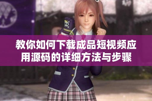 教你如何下载成品短视频应用源码的详细方法与步骤