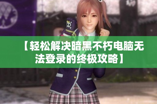 【轻松解决暗黑不朽电脑无法登录的终极攻略】