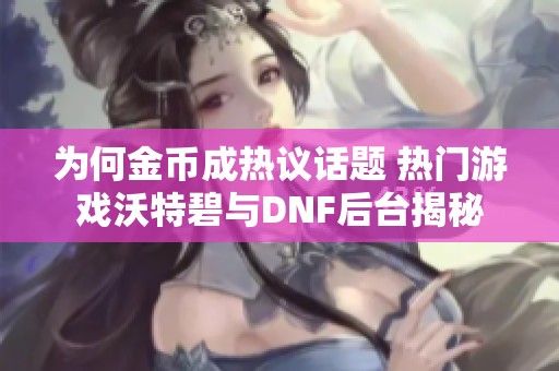 为何金币成热议话题 热门游戏沃特碧与DNF后台揭秘