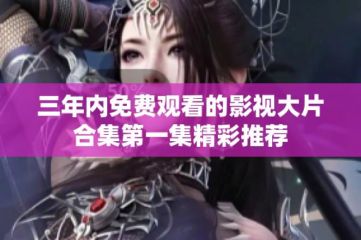 三年内免费观看的影视大片合集第一集精彩推荐
