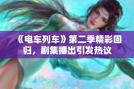 《电车列车》第二季精彩回归，剧集播出引发热议