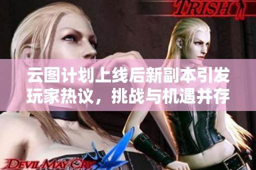 云图计划上线后新副本引发玩家热议，挑战与机遇并存