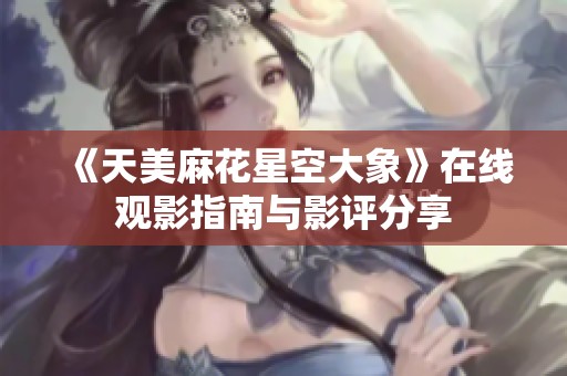 《天美麻花星空大象》在线观影指南与影评分享