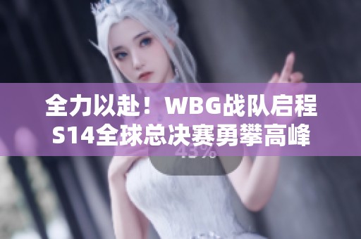 全力以赴！WBG战队启程S14全球总决赛勇攀高峰