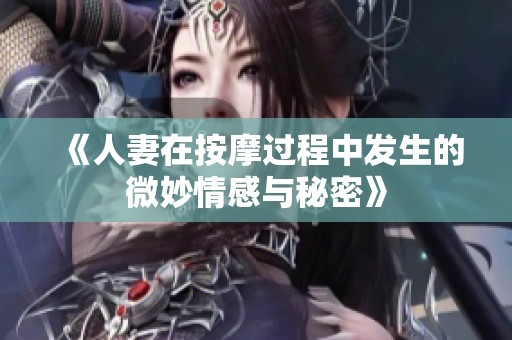 《人妻在按摩过程中发生的微妙情感与秘密》