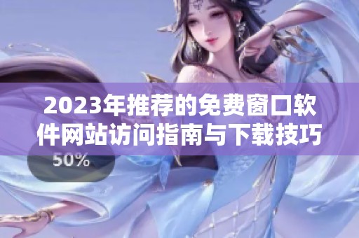 2023年推荐的免费窗口软件网站访问指南与下载技巧