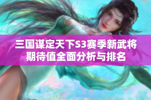 三国谋定天下S3赛季新武将期待值全面分析与排名