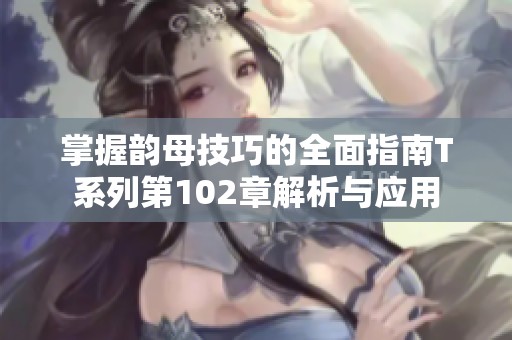 掌握韵母技巧的全面指南T系列第102章解析与应用