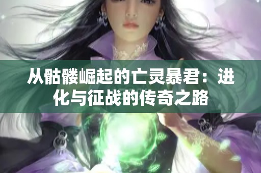 从骷髅崛起的亡灵暴君：进化与征战的传奇之路