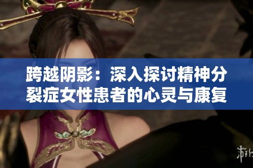 跨越阴影：深入探讨精神分裂症女性患者的心灵与康复之路