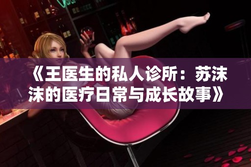 《王医生的私人诊所：苏沫沫的医疗日常与成长故事》