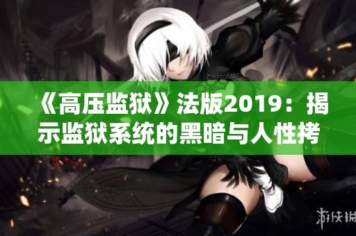 《高压监狱》法版2019：揭示监狱系统的黑暗与人性拷问