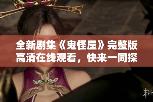 全新剧集《鬼怪屋》完整版高清在线观看，快来一同探索奇幻故事！