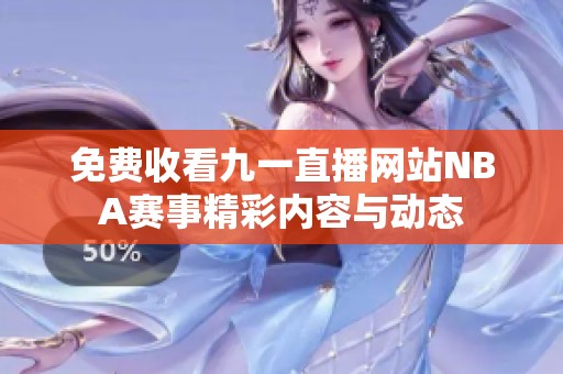 免费收看九一直播网站NBA赛事精彩内容与动态