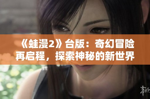 《蛙漫2》台版：奇幻冒险再启程，探索神秘的新世界