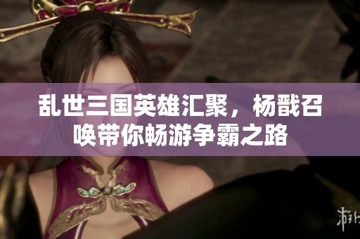 乱世三国英雄汇聚，杨戬召唤带你畅游争霸之路