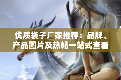 优质袋子厂家推荐：品牌、产品图片及热帖一站式查看
