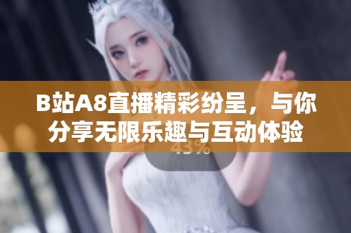 B站A8直播精彩纷呈，与你分享无限乐趣与互动体验