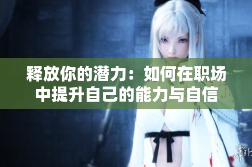 释放你的潜力：如何在职场中提升自己的能力与自信