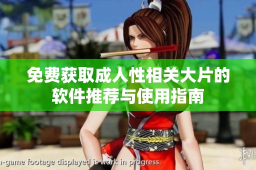 免费获取成人性相关大片的软件推荐与使用指南