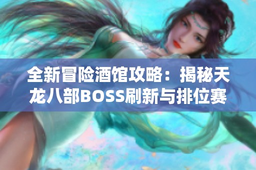 全新冒险酒馆攻略：揭秘天龙八部BOSS刷新与排位赛系统解析