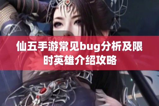 仙五手游常见bug分析及限时英雄介绍攻略
