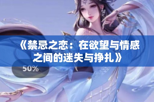 《禁忌之恋：在欲望与情感之间的迷失与挣扎》