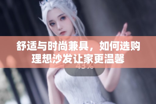 舒适与时尚兼具，如何选购理想沙发让家更温馨