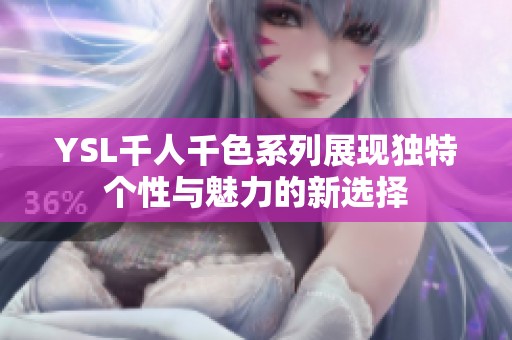 YSL千人千色系列展现独特个性与魅力的新选择