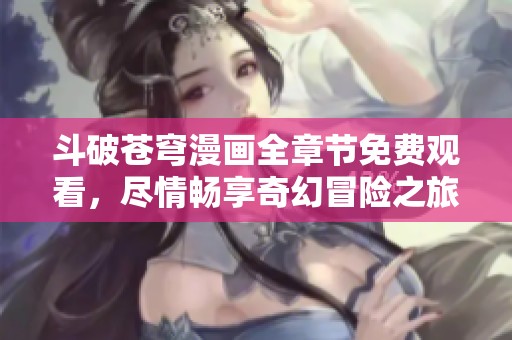 斗破苍穹漫画全章节免费观看，尽情畅享奇幻冒险之旅
