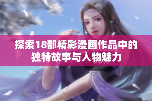 探索18部精彩漫画作品中的独特故事与人物魅力