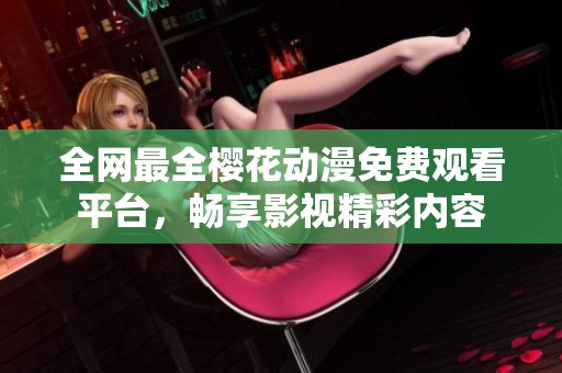 全网最全樱花动漫免费观看平台，畅享影视精彩内容