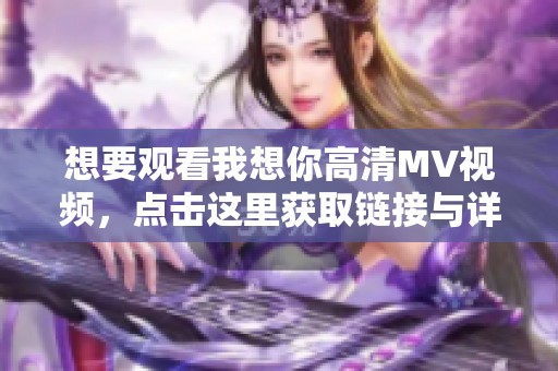 想要观看我想你高清MV视频，点击这里获取链接与详情
