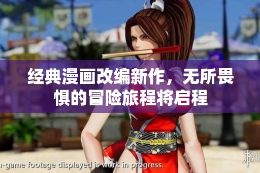 经典漫画改编新作，无所畏惧的冒险旅程将启程