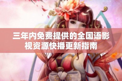 三年内免费提供的全国语影视资源快播更新指南