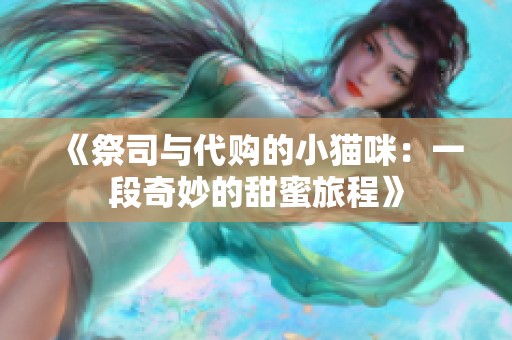 《祭司与代购的小猫咪：一段奇妙的甜蜜旅程》