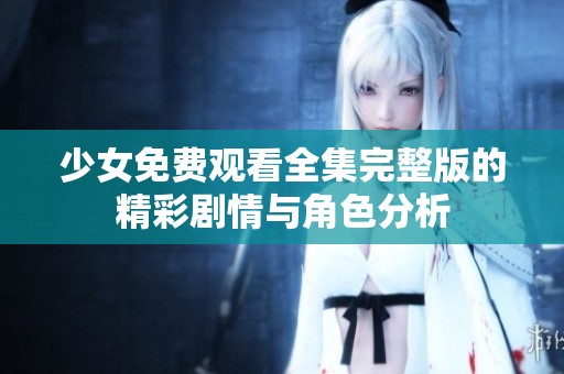 少女免费观看全集完整版的精彩剧情与角色分析