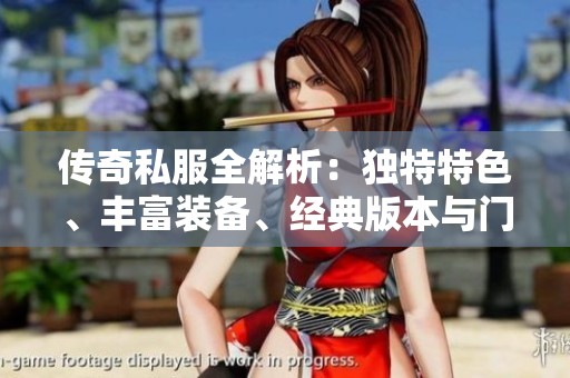 传奇私服全解析：独特特色、丰富装备、经典版本与门派活动攻略