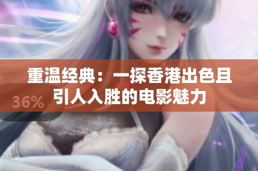 重温经典：一探香港出色且引人入胜的电影魅力
