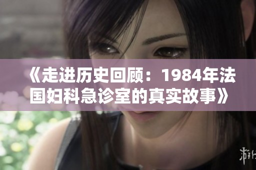 《走进历史回顾：1984年法国妇科急诊室的真实故事》