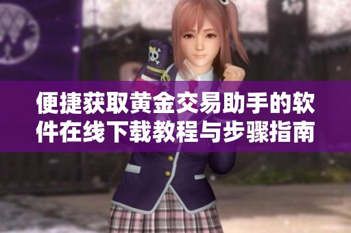 便捷获取黄金交易助手的软件在线下载教程与步骤指南